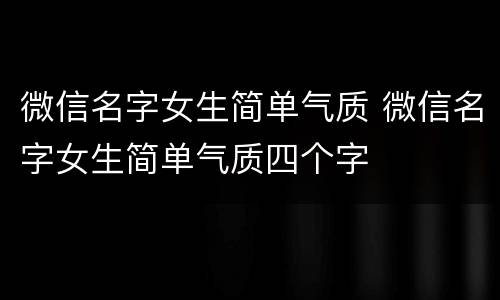 微信名字女生简单气质 微信名字女生简单气质四个字