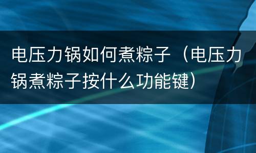 电压力锅如何煮粽子（电压力锅煮粽子按什么功能键）