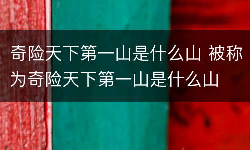 奇险天下第一山是什么山 被称为奇险天下第一山是什么山