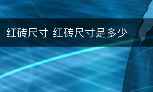 红砖尺寸 红砖尺寸是多少