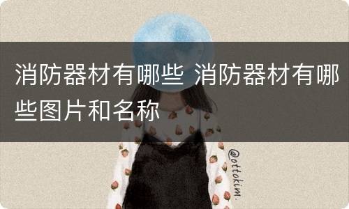消防器材有哪些 消防器材有哪些图片和名称