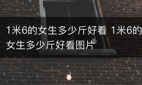 1米6的女生多少斤好看 1米6的女生多少斤好看图片