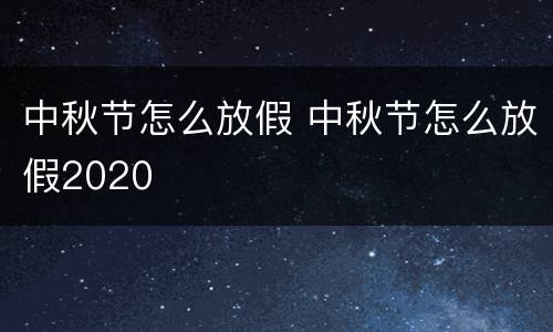 中秋节怎么放假 中秋节怎么放假2020
