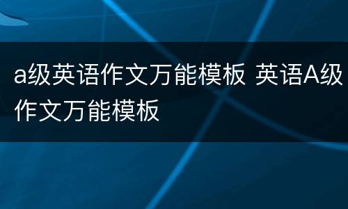 a级英语作文万能模板 英语A级作文万能模板