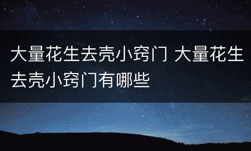 大量花生去壳小窍门 大量花生去壳小窍门有哪些