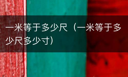 一米等于多少尺（一米等于多少尺多少寸）