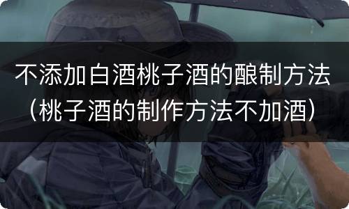 不添加白酒桃子酒的酿制方法（桃子酒的制作方法不加酒）
