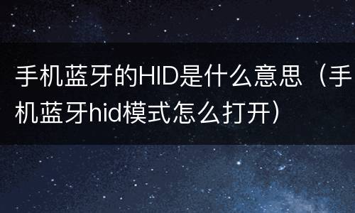 手机蓝牙的HID是什么意思（手机蓝牙hid模式怎么打开）