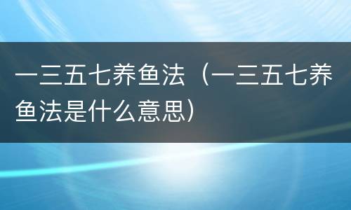 一三五七养鱼法（一三五七养鱼法是什么意思）