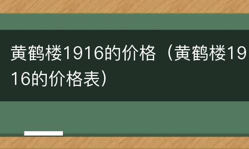 黄鹤楼1916的价格（黄鹤楼1916的价格表）
