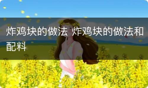 炸鸡块的做法 炸鸡块的做法和配料