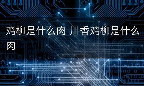 鸡柳是什么肉 川香鸡柳是什么肉