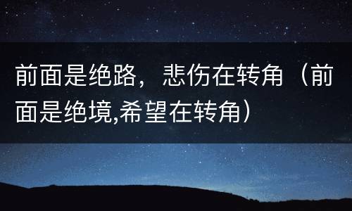 前面是绝路，悲伤在转角（前面是绝境,希望在转角）