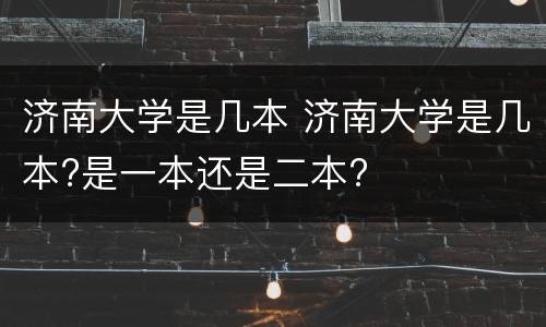 济南大学是几本 济南大学是几本?是一本还是二本?