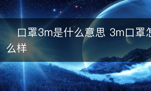​口罩3m是什么意思 3m口罩怎么样