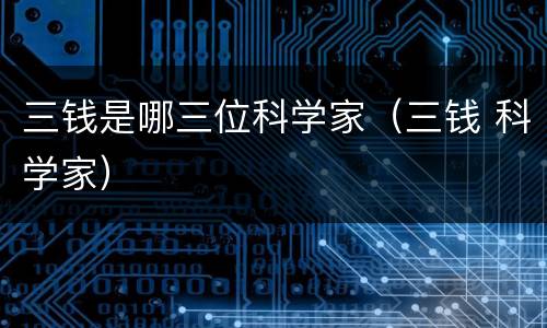 三钱是哪三位科学家（三钱 科学家）