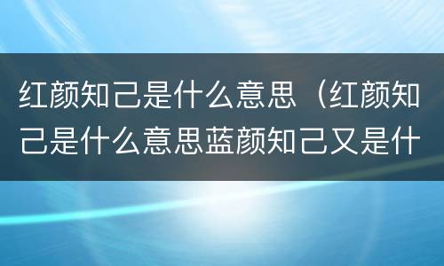 红颜知己是什么意思（红颜知己是什么意思蓝颜知己又是什么意思）
