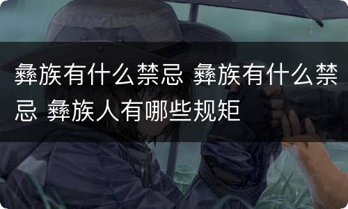彝族有什么禁忌 彝族有什么禁忌 彝族人有哪些规矩