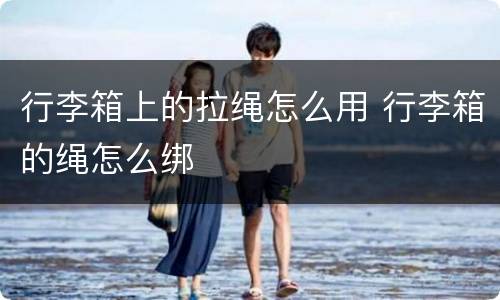 行李箱上的拉绳怎么用 行李箱的绳怎么绑