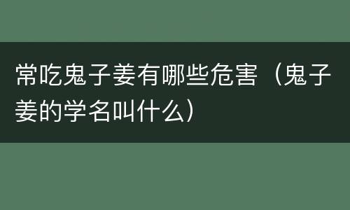 常吃鬼子姜有哪些危害（鬼子姜的学名叫什么）