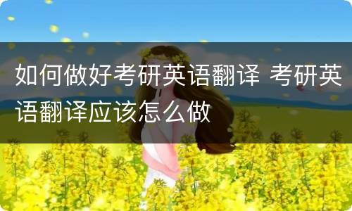 如何做好考研英语翻译 考研英语翻译应该怎么做