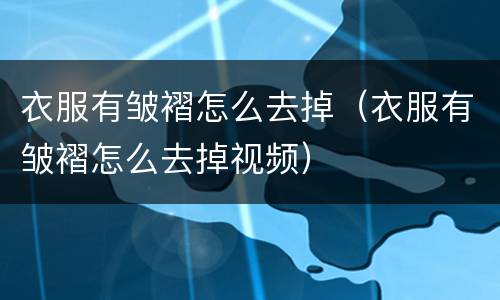 衣服有皱褶怎么去掉（衣服有皱褶怎么去掉视频）