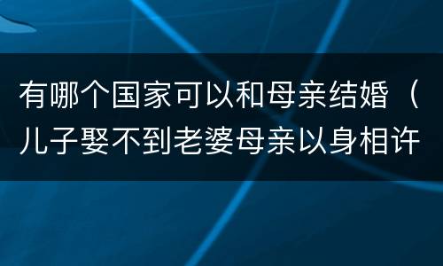 有哪个国家可以和母亲结婚（儿子娶不到老婆母亲以身相许）