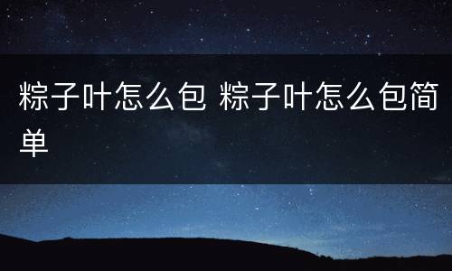 粽子叶怎么包 粽子叶怎么包简单