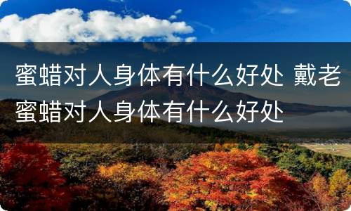 蜜蜡对人身体有什么好处 戴老蜜蜡对人身体有什么好处