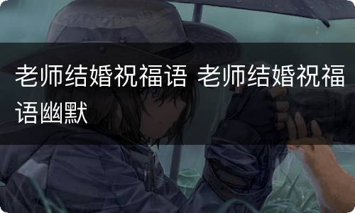 老师结婚祝福语 老师结婚祝福语幽默