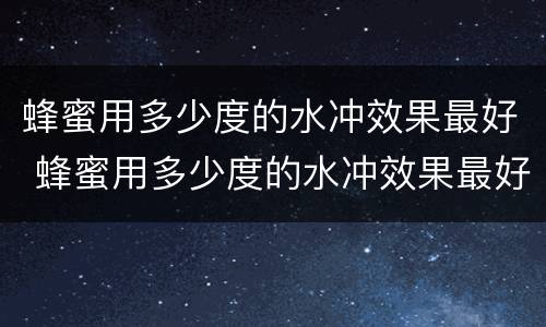蜂蜜用多少度的水冲效果最好 蜂蜜用多少度的水冲效果最好吃