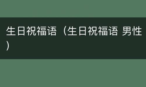 生日祝福语（生日祝福语 男性）