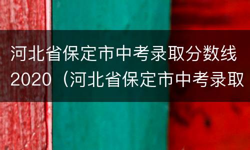 河北省保定市中考录取分数线2020（河北省保定市中考录取分数线2020级）