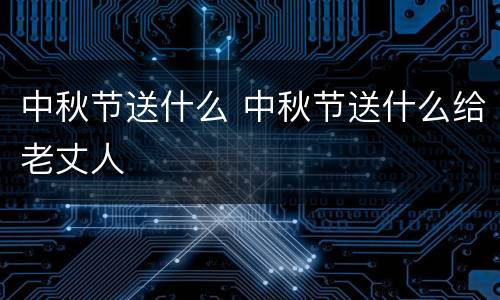 中秋节送什么 中秋节送什么给老丈人