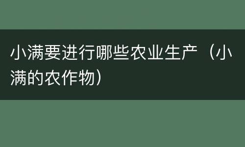 小满要进行哪些农业生产（小满的农作物）