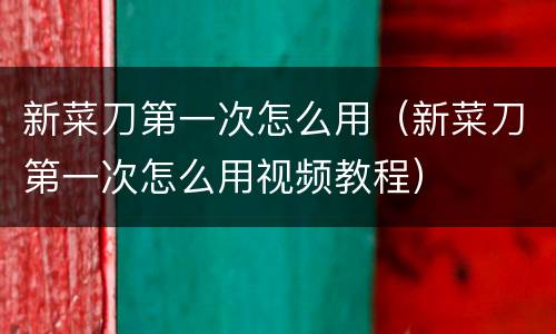 新菜刀第一次怎么用（新菜刀第一次怎么用视频教程）