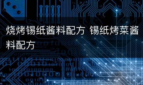 烧烤锡纸酱料配方 锡纸烤菜酱料配方