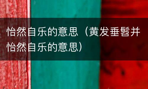 怡然自乐的意思（黄发垂髫并怡然自乐的意思）