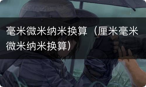 毫米微米纳米换算（厘米毫米微米纳米换算）