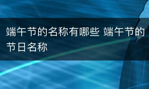 端午节的名称有哪些 端午节的节日名称