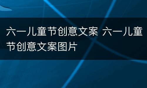 六一儿童节创意文案 六一儿童节创意文案图片