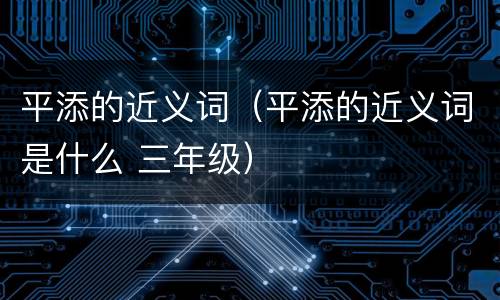平添的近义词（平添的近义词是什么 三年级）
