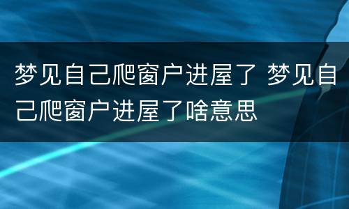 梦见自己爬窗户进屋了 梦见自己爬窗户进屋了啥意思
