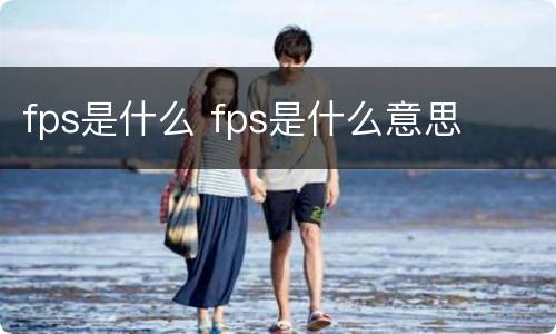 fps是什么 fps是什么意思