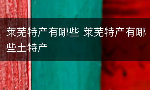 莱芜特产有哪些 莱芜特产有哪些土特产
