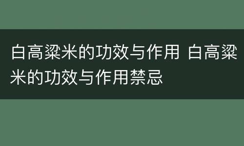白高粱米的功效与作用 白高粱米的功效与作用禁忌