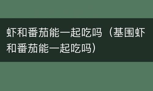 虾和番茄能一起吃吗（基围虾和番茄能一起吃吗）