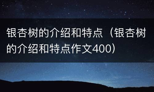 银杏树的介绍和特点（银杏树的介绍和特点作文400）