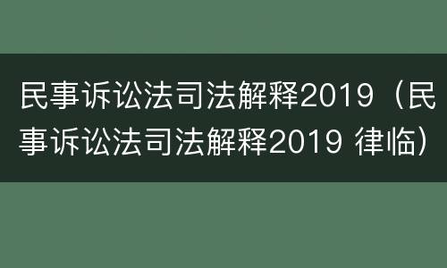 民事诉讼法司法解释2019（民事诉讼法司法解释2019 律临）