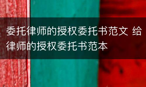 委托律师的授权委托书范文 给律师的授权委托书范本